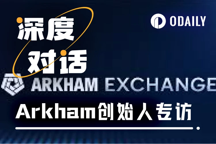 Odaily專訪Arkham：打造鏈上情報交易閉環，重構加密市場決策鏈
